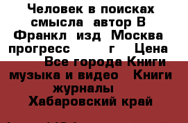 Человек в поисках смысла, автор В. Франкл, изд. Москва “прогресс“, 1990 г. › Цена ­ 500 - Все города Книги, музыка и видео » Книги, журналы   . Хабаровский край